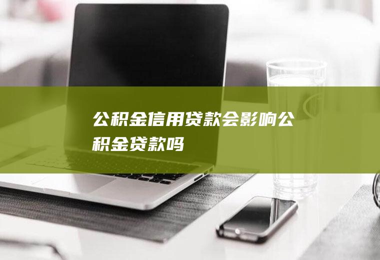 公积金信用贷款会影响公积金贷款吗