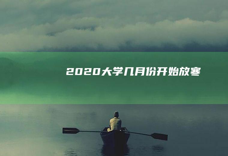 2020大学几月份开始放寒假