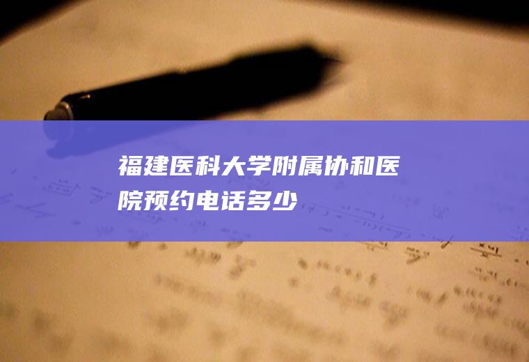 福建医科大学附属协和医院预约电话多少