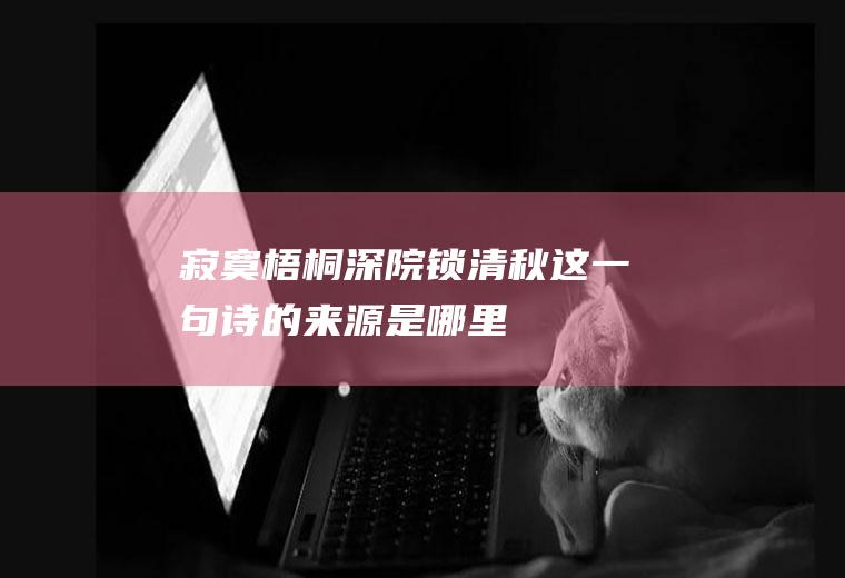 “寂寞梧桐深院锁清秋”这一句诗的来源是哪里