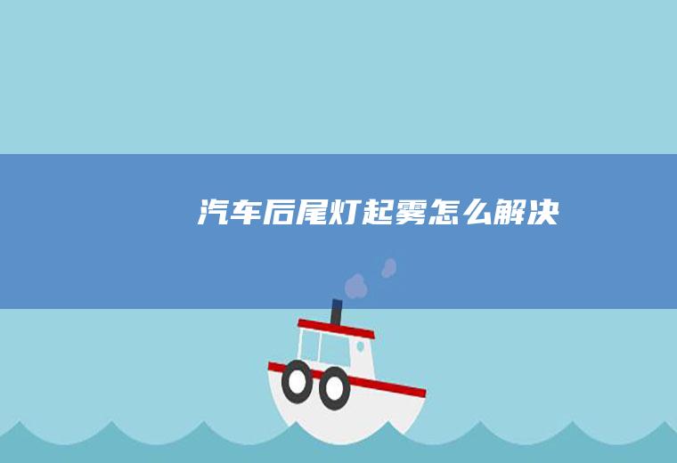 汽车后尾灯起雾怎么解决