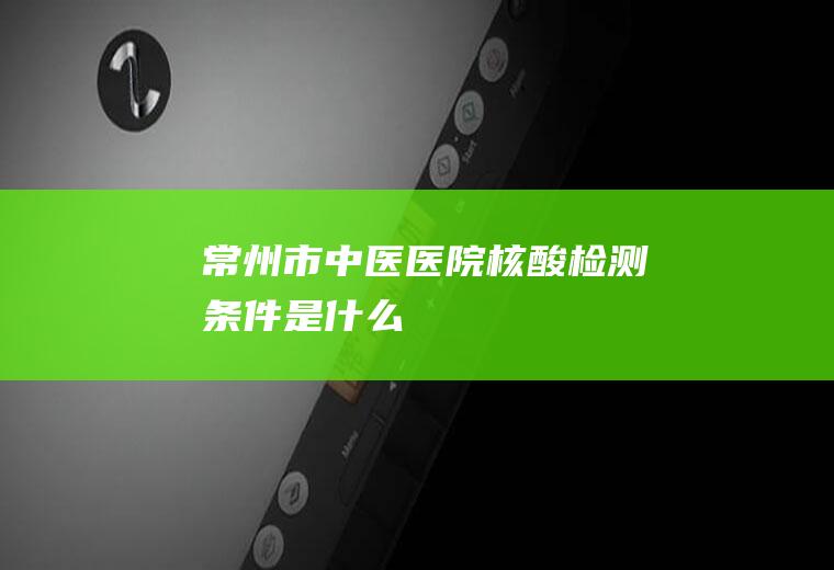 常州市中医医院核酸检测条件是什么