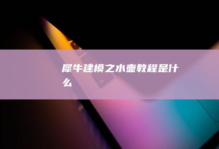 犀牛建模之水壶教程是什么