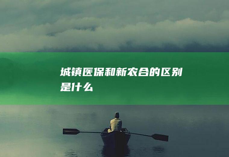 城镇医保和新农合的区别是什么