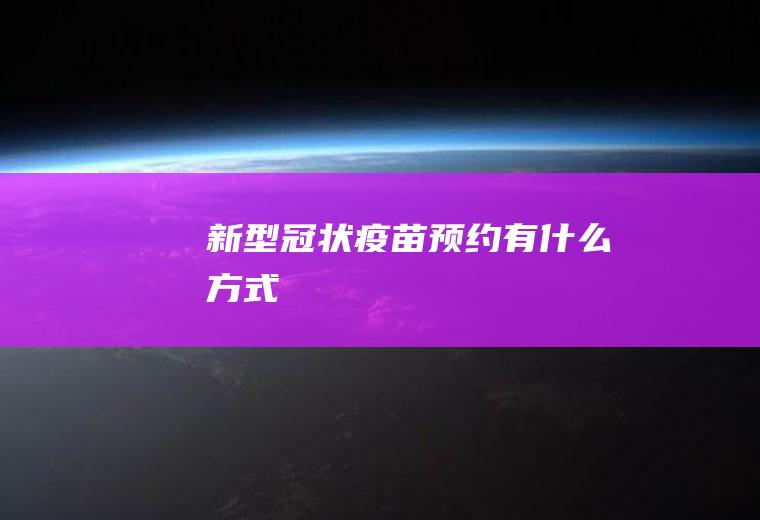 新型冠状疫苗预约有什么方式