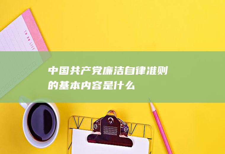 《中国共产党廉洁自律准则》的基本内容是什么