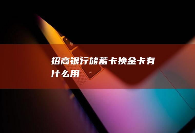 招商银行储蓄卡换金卡有什么用