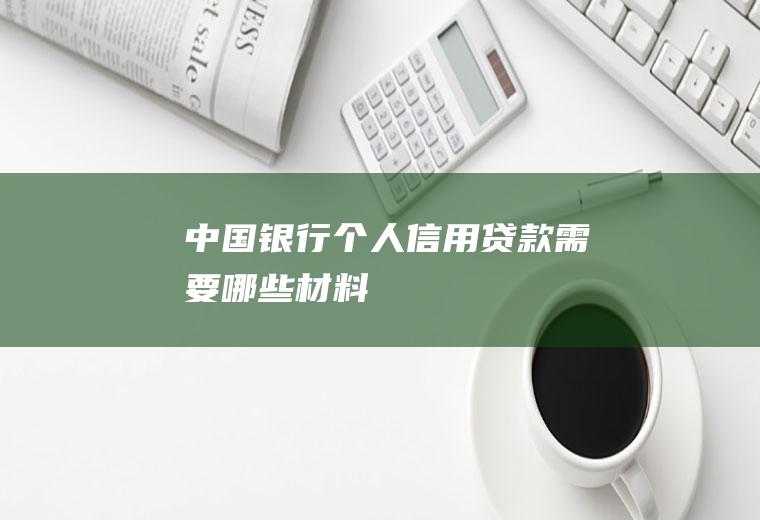 中国银行个人信用贷款需要哪些材料