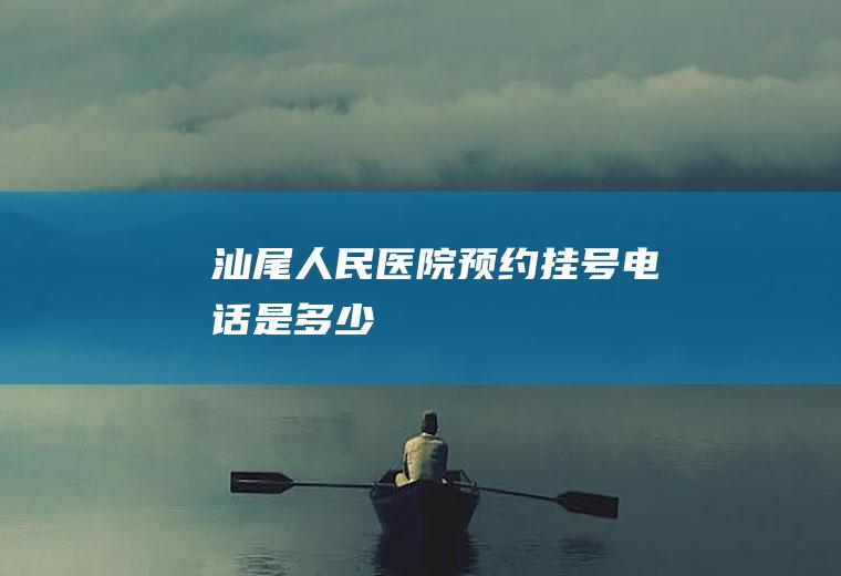 汕尾人民医院预约挂号电话是多少