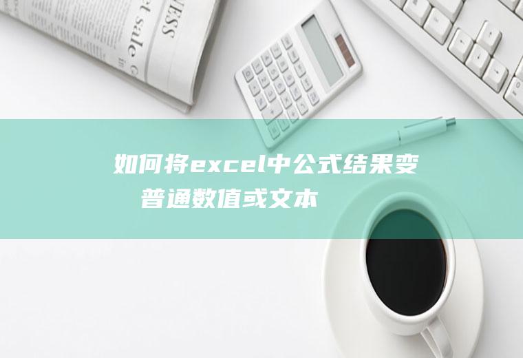 如何将excel中公式结果变成普通数值或文本格式