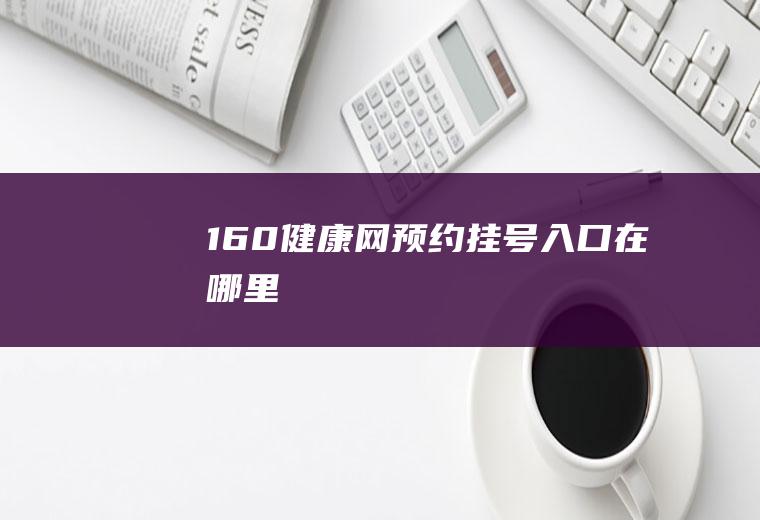 160健康网预约挂号入口在哪里