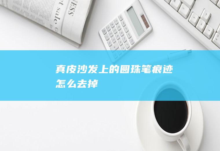 真皮沙发上的圆珠笔痕迹怎么去掉