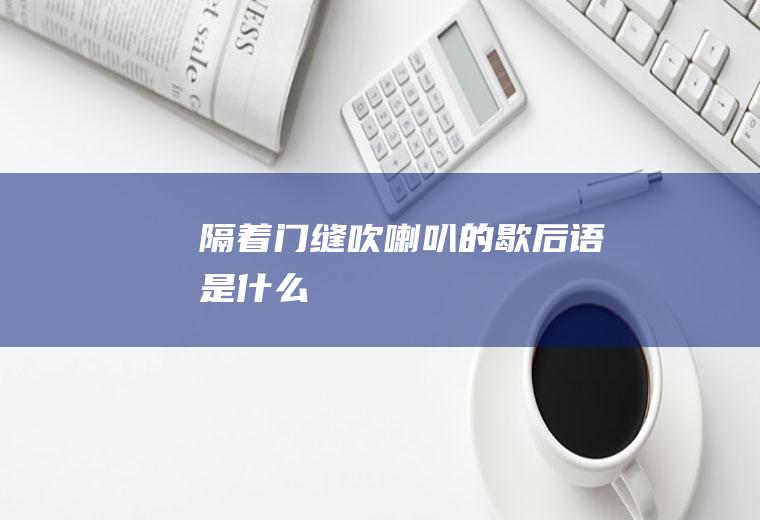 隔着门缝吹喇叭的歇后语是什么