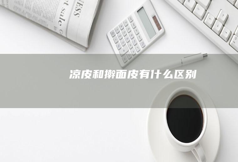 凉皮和擀面皮有什么区别