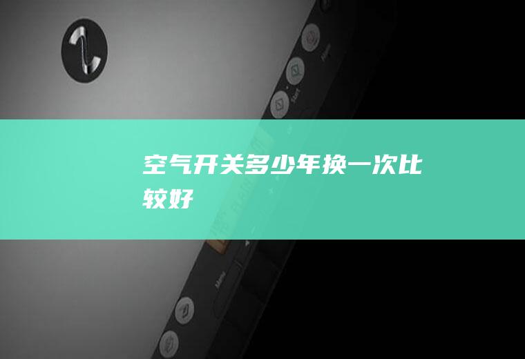 空气开关多少年换一次比较好