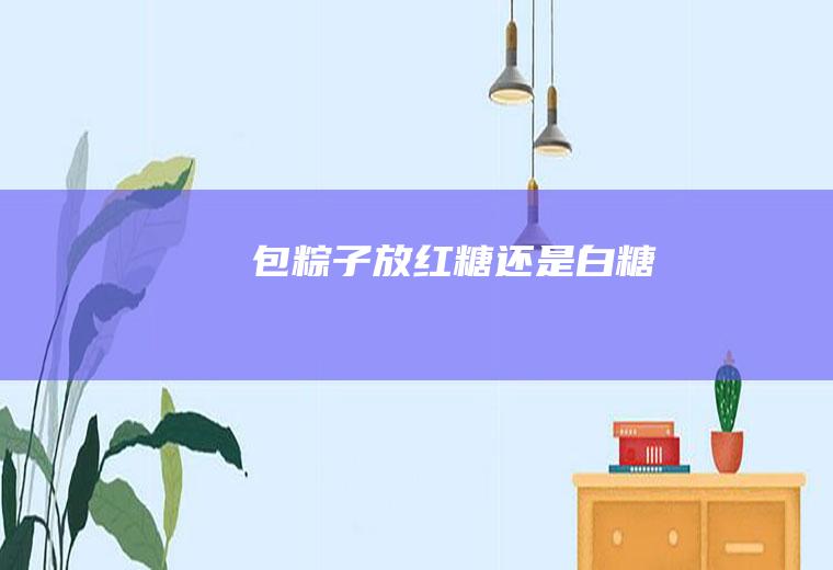 包粽子放红糖还是白糖