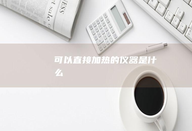 可以直接加热的仪器是什么