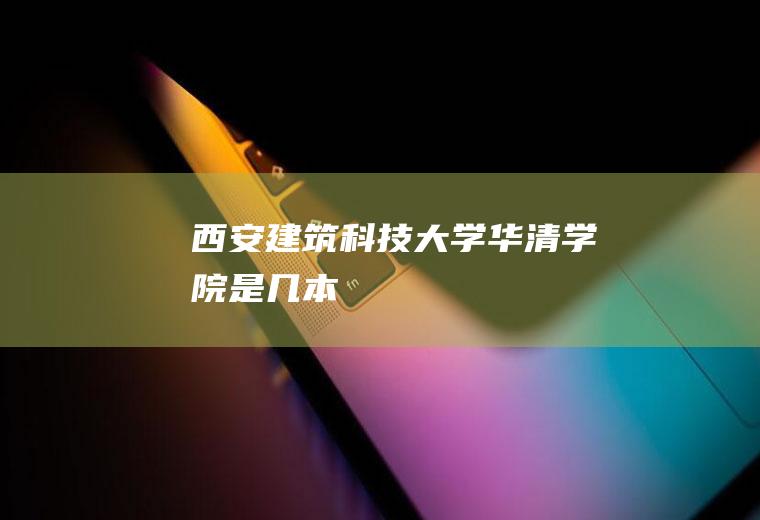 西安建筑科技大学华清学院是几本