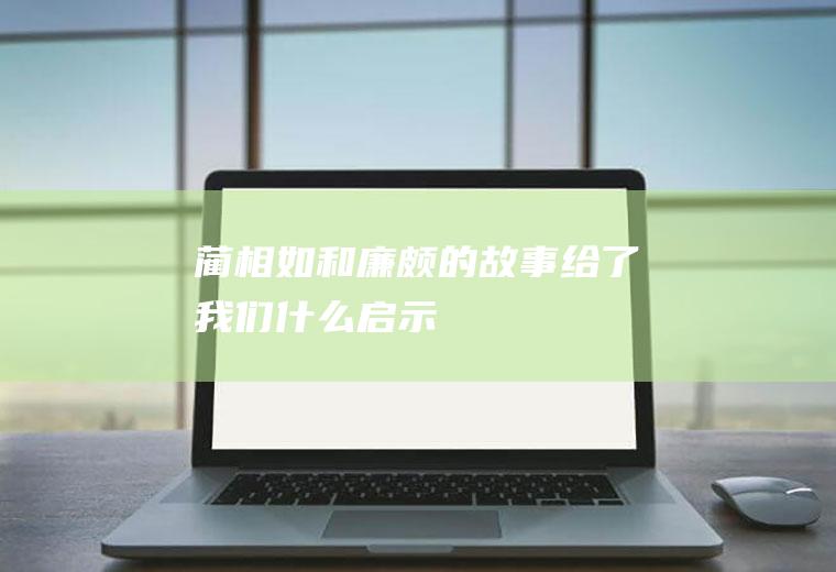 蔺相如和廉颇的故事给了我们什么启示