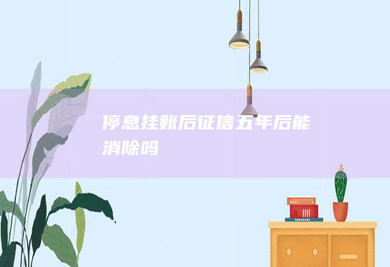 停息挂账后征信五年后能消除吗