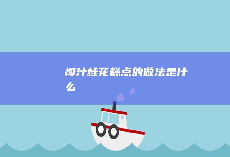 椰汁桂花糕点的做法是什么