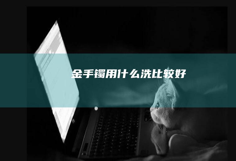 金手镯用什么洗比较好