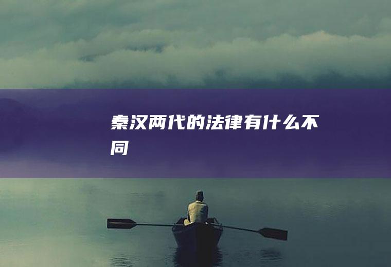 秦汉两代的法律有什么不同