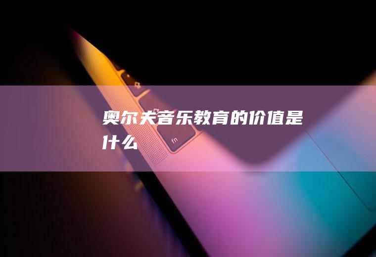 奥尔夫音乐教育的价值是什么