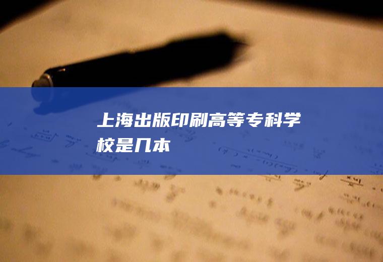 上海出版印刷高等专科学校是几本