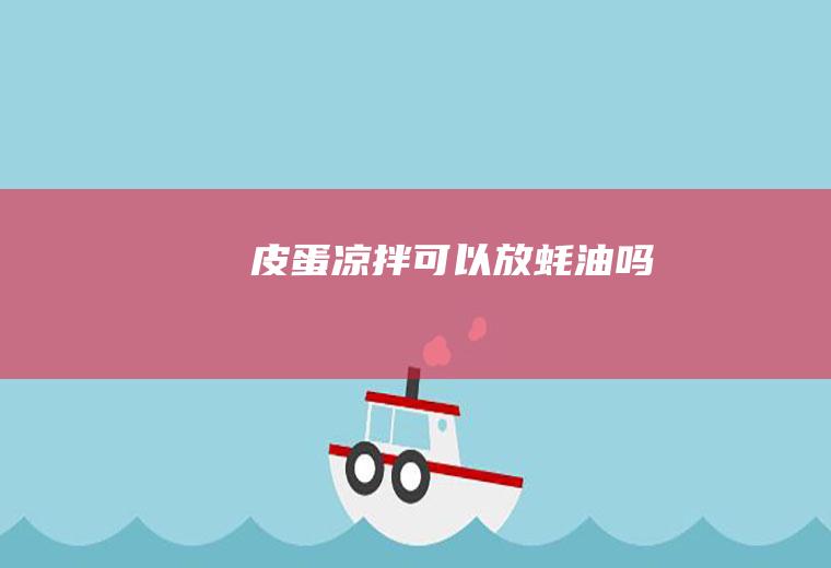 皮蛋凉拌可以放蚝油吗