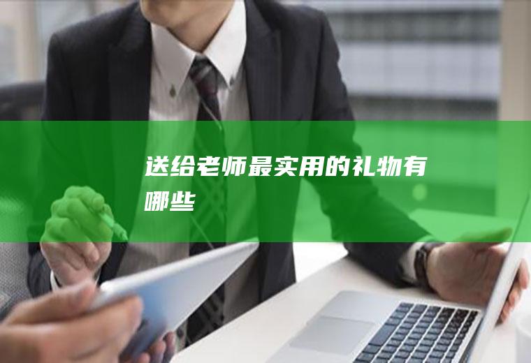 送给老师最实用的礼物有哪些