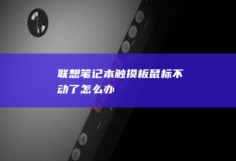 联想笔记本触摸板鼠标不动了怎么办