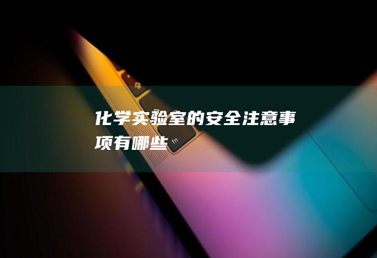 化学实验室的安全注意事项有哪些