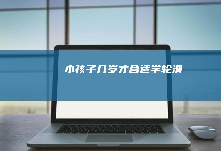 小孩子几岁才合适学轮滑