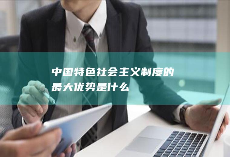 中国特色社会主义制度的最大优势是什么