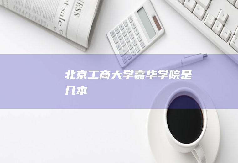 北京工商大学嘉华学院是几本