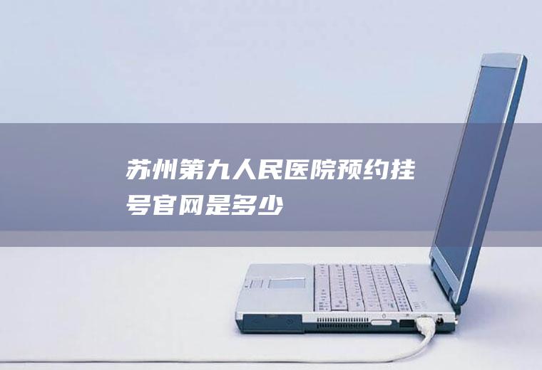 苏州第九人民医院预约挂号官网是多少