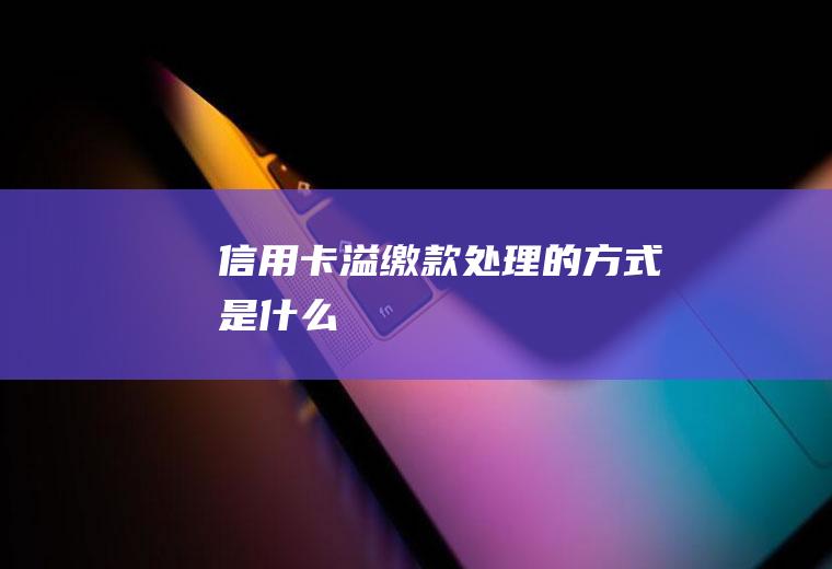 信用卡溢缴款处理的方式是什么