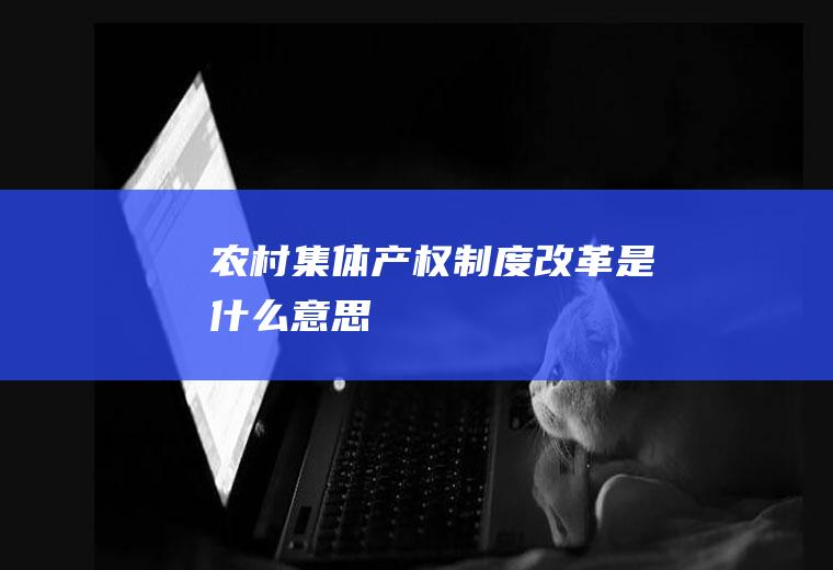 农村集体产权制度改革是什么意思