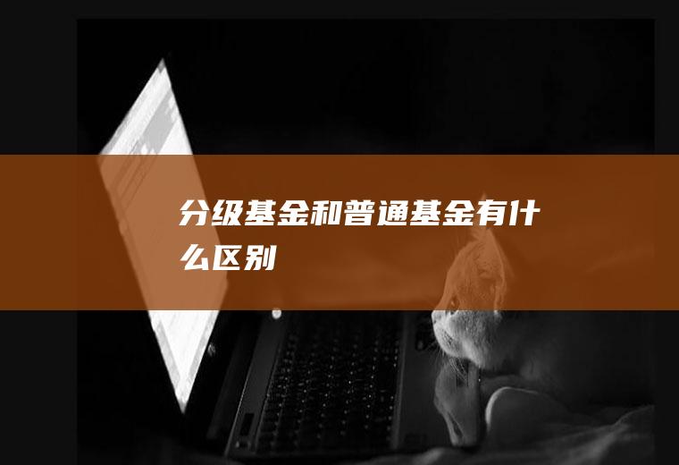 分级基金和普通基金有什么区别