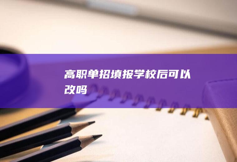 高职单招填报学校后可以改吗