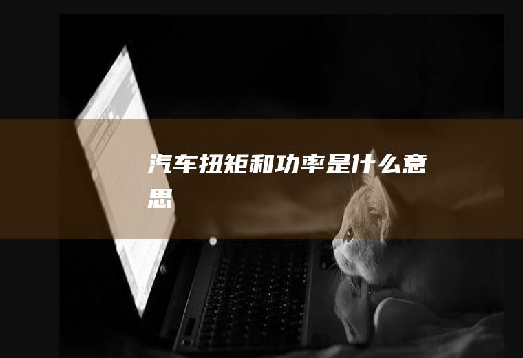 汽车扭矩和功率是什么意思