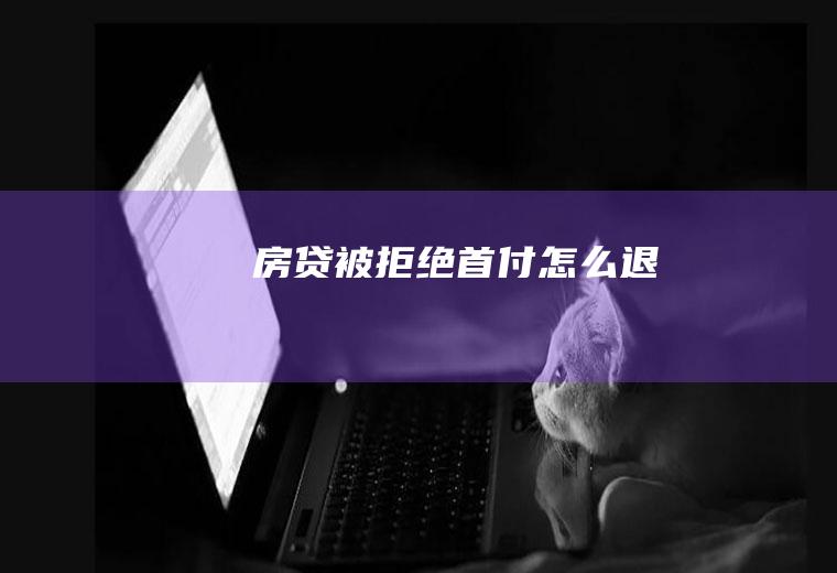 房贷被拒绝首付怎么退