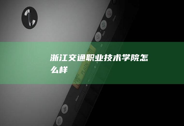 浙江交通职业技术学院怎么样