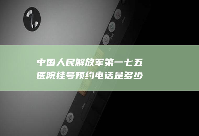 中国人民解放军第一七五医院挂号预约电话是多少