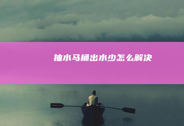 抽水马桶出水少怎么解决