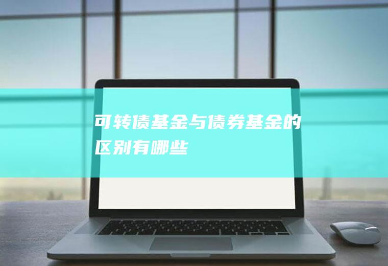 可转债基金与债券基金的区别有哪些