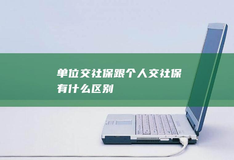 单位交社保跟个人交社保有什么区别