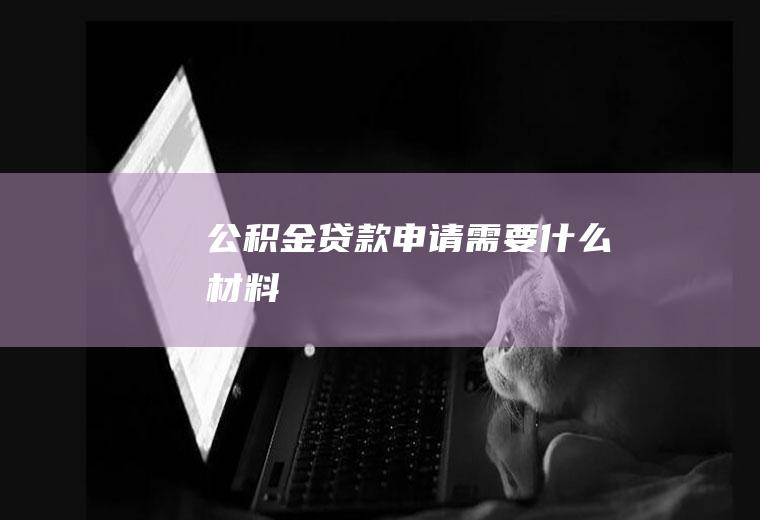 公积金贷款申请需要什么材料