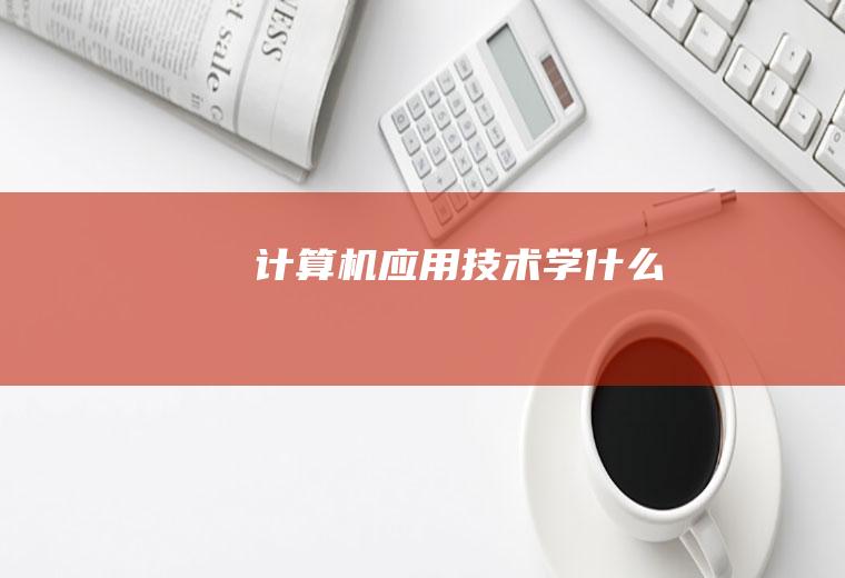 计算机应用技术学什么